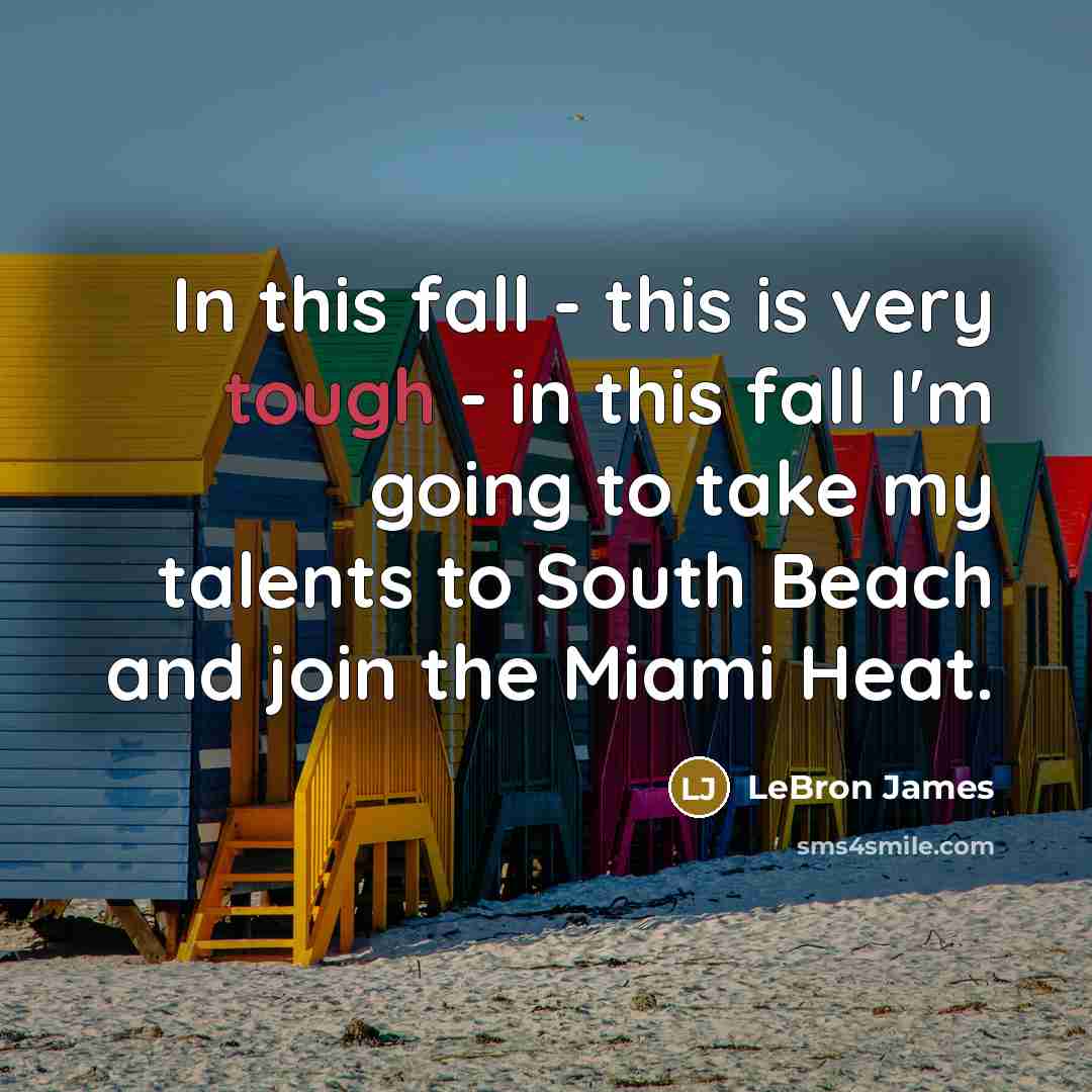 “In this fall - this is very tough - in this fall I'm going to take my talents to South Beach and join the Miami Heat.” quote by LeBron James