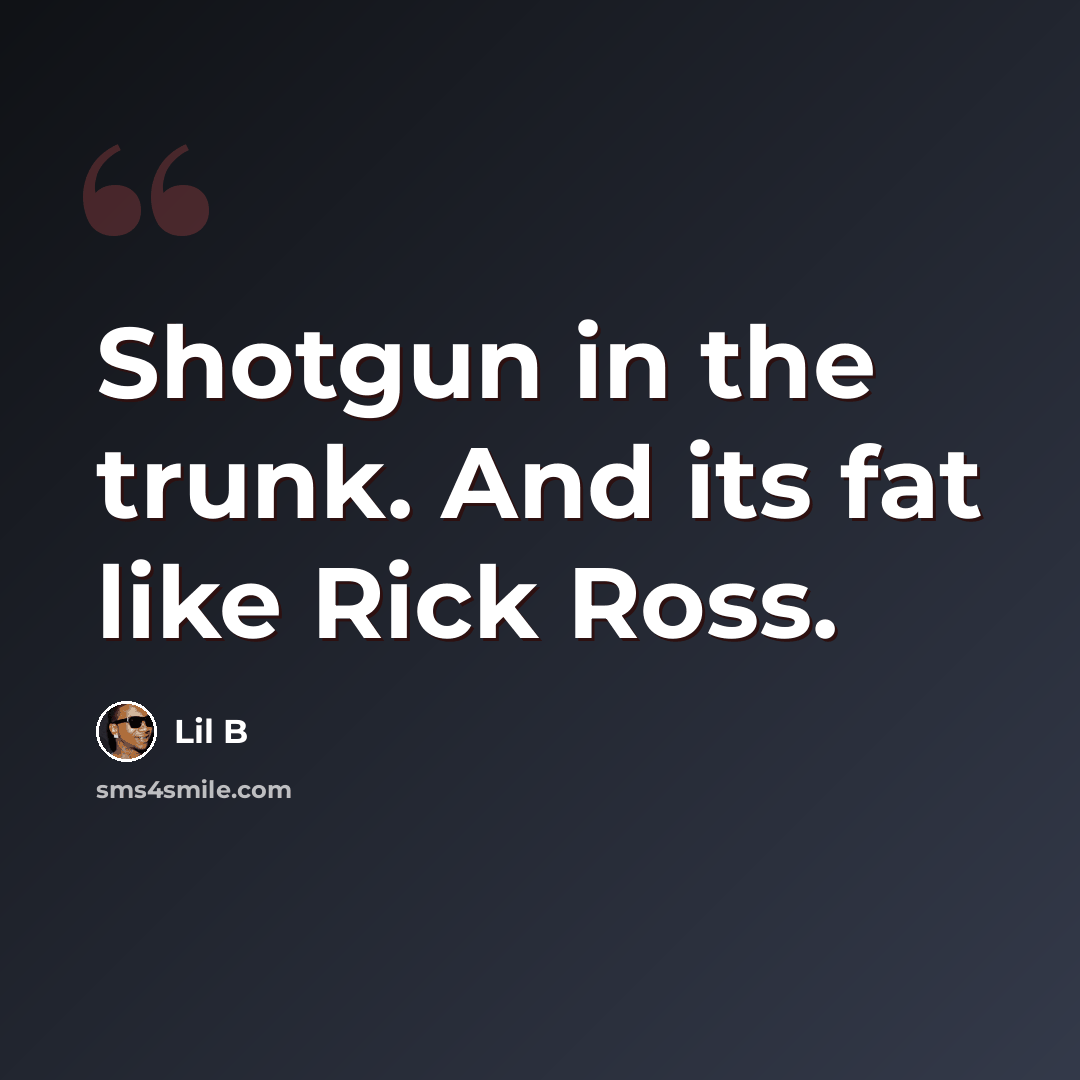 “Shotgun in the trunk. And its fat like Rick Ross.” quote by Lil B