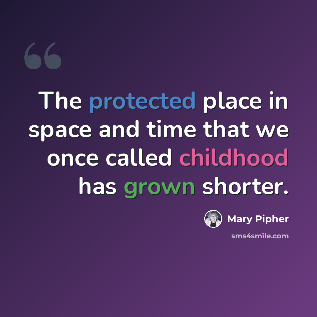 “The protected place in space and time that we once called childhood has grown shorter.” quote by Mary Pipher