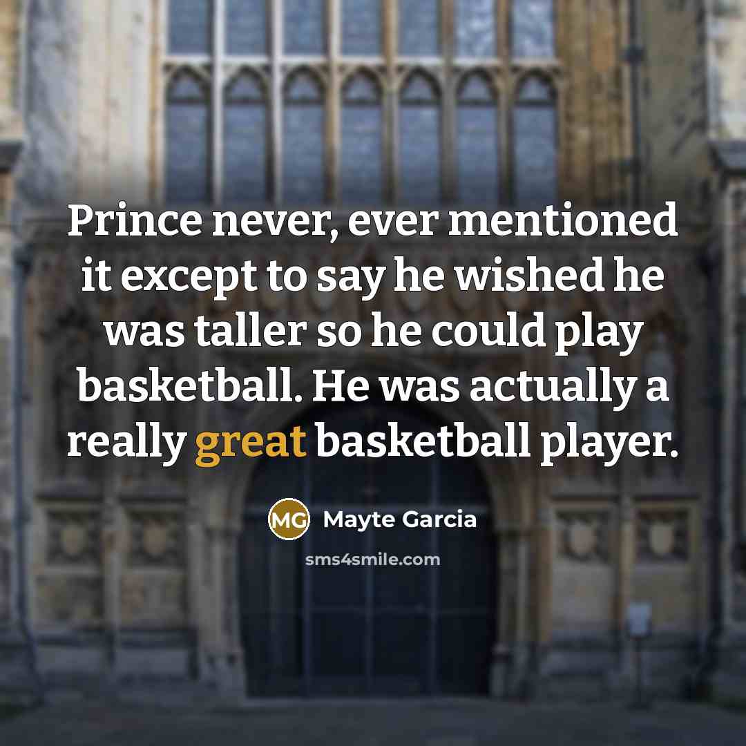 “Prince never, ever mentioned it except to say he wished he was taller so he could play basketball. He was actually a really great basketball player.” quote by Mayte Garcia