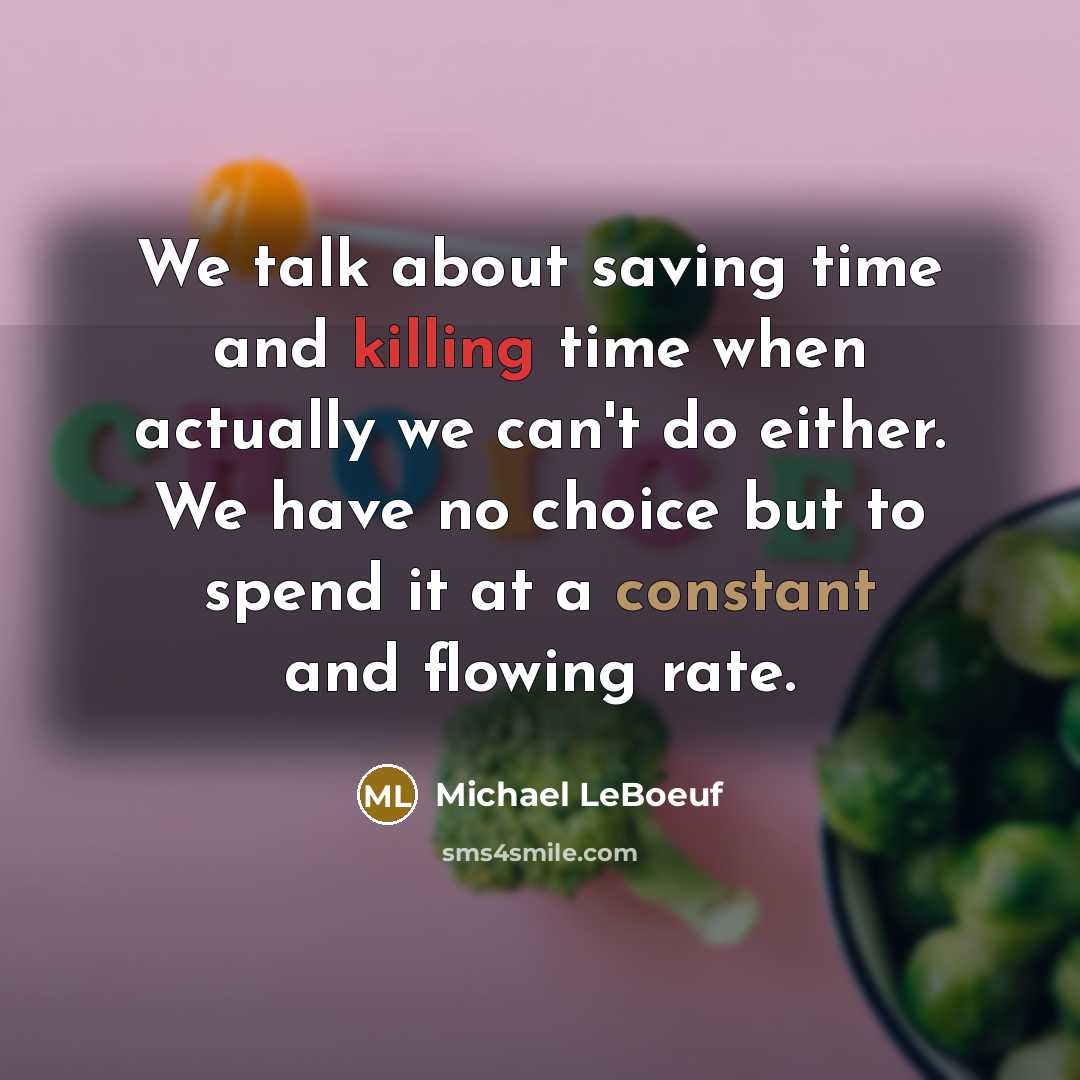 “We talk about saving time and killing time when actually we can't do either. We have no choice but to spend it at a constant and flowing rate.” quote by Michael LeBoeuf