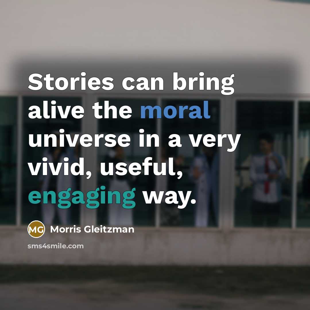 “Stories can bring alive the moral universe in a very vivid, useful, engaging way.” quote by Morris Gleitzman