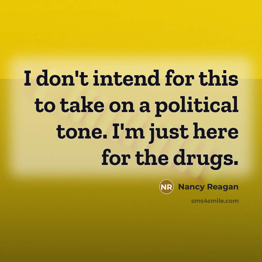 “I don't intend for this to take on a political tone. I'm just here for the drugs.” quote by Nancy Reagan