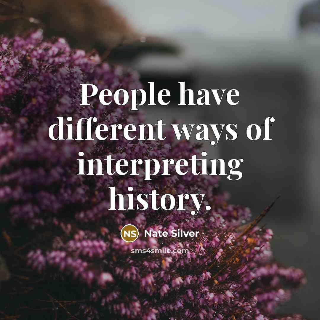 “People have different ways of interpreting history.” quote by Nate Silver