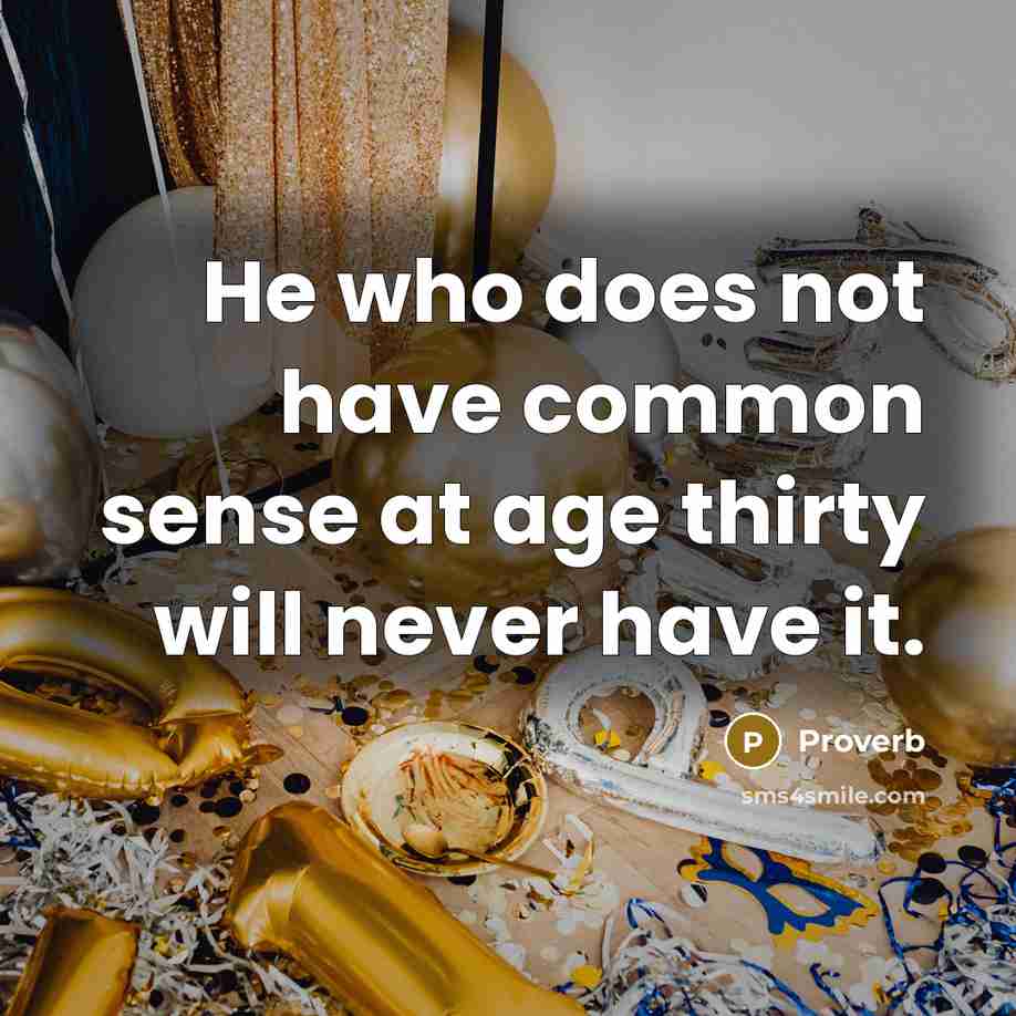 “He who does not have common sense at age thirty will never have it.” quote by Proverb
