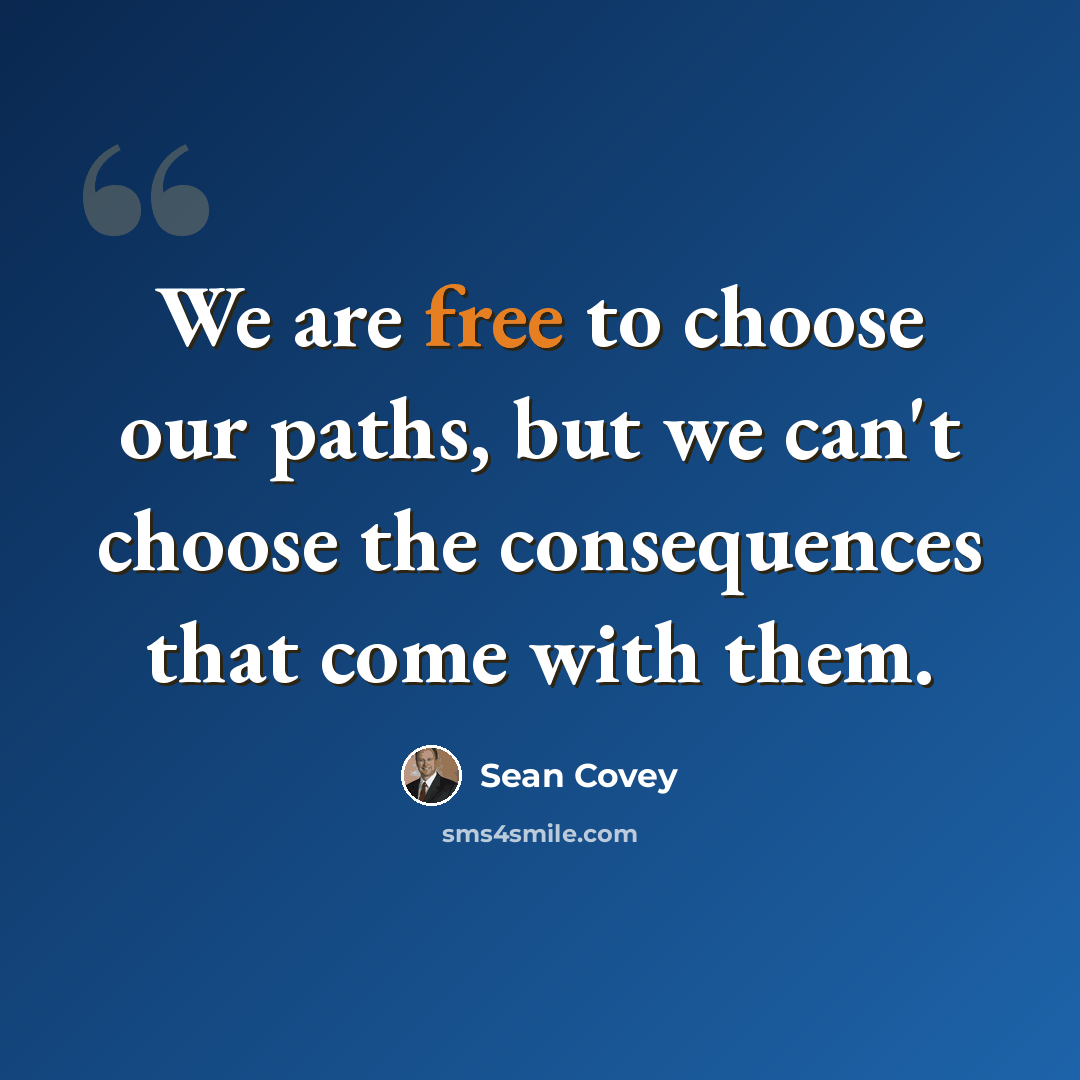 “We are free to choose our paths, but we can't choose the consequences that come with them.” quote by Sean Covey