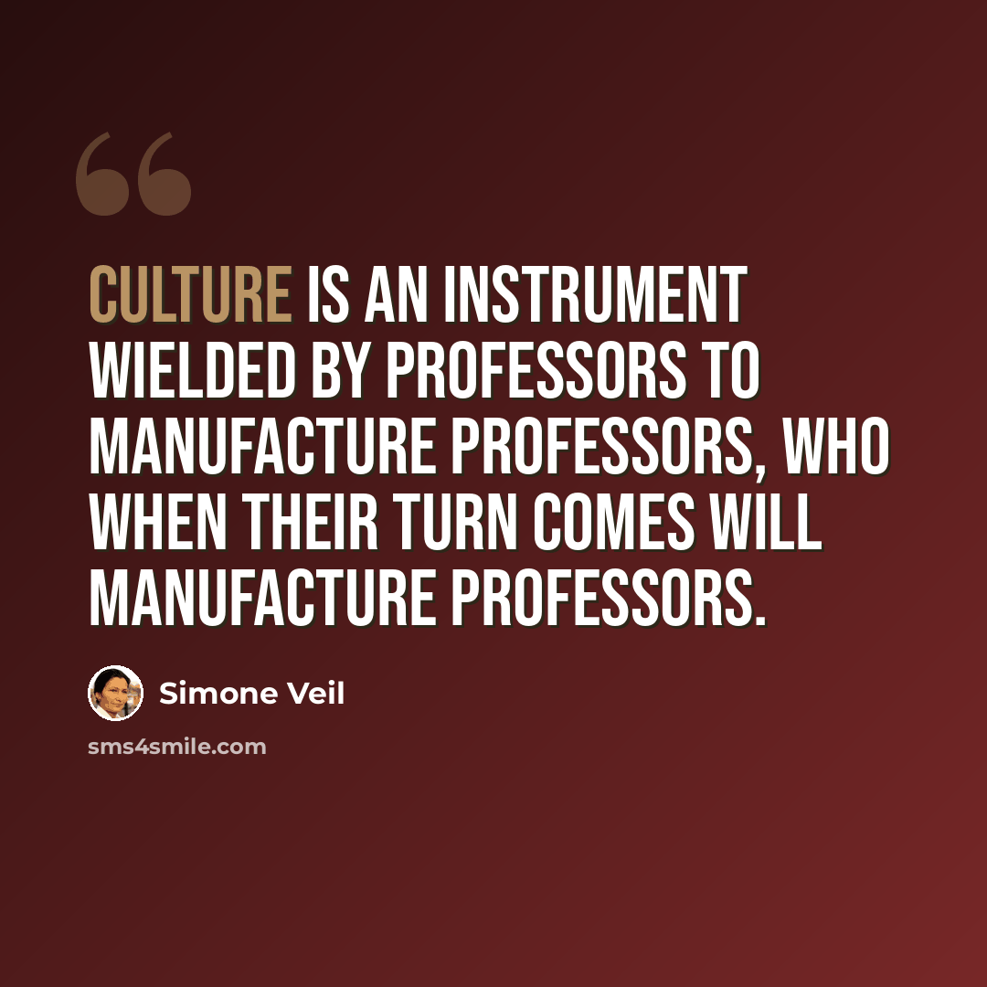 “Culture is an instrument wielded by professors to manufacture professors, who when their turn comes will manufacture professors.” quote by Simone Veil