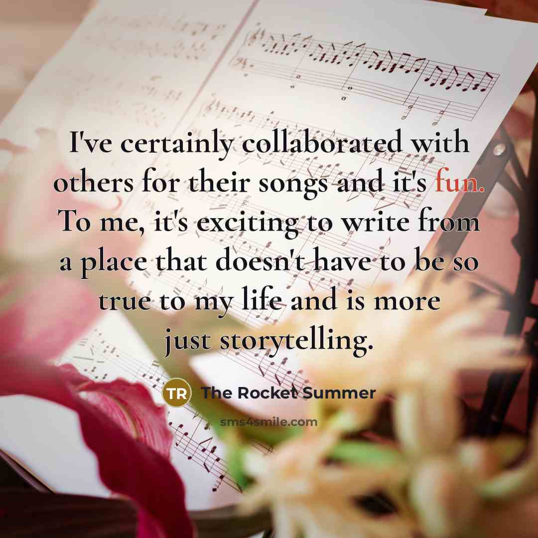 “I've certainly collaborated with others for their songs and it's fun. To me, it's exciting to write from a place that doesn't have to be so true to my life and is more just storytelling.” quote by The Rocket Summer