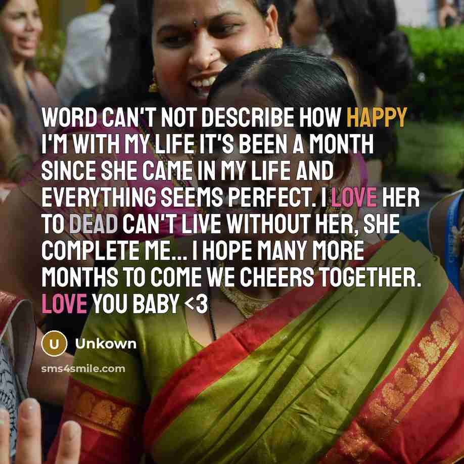 “Word can't not describe how happy I'm with my life it's been a month since she came in my life and everything seems perfect. I love her to dead can't live without her, she complete me... I hope many more months to come we cheers together. Love you baby” quote by Unkown