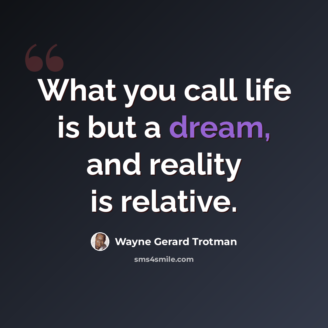 “What you call life is but a dream, and reality is relative.” quote by Wayne Gerard Trotman