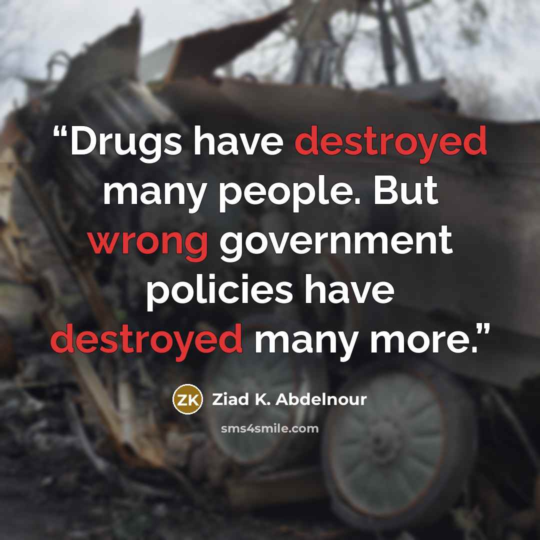 “Drugs have destroyed many people. But wrong government policies have destroyed many more.” quote by Ziad K. Abdelnour