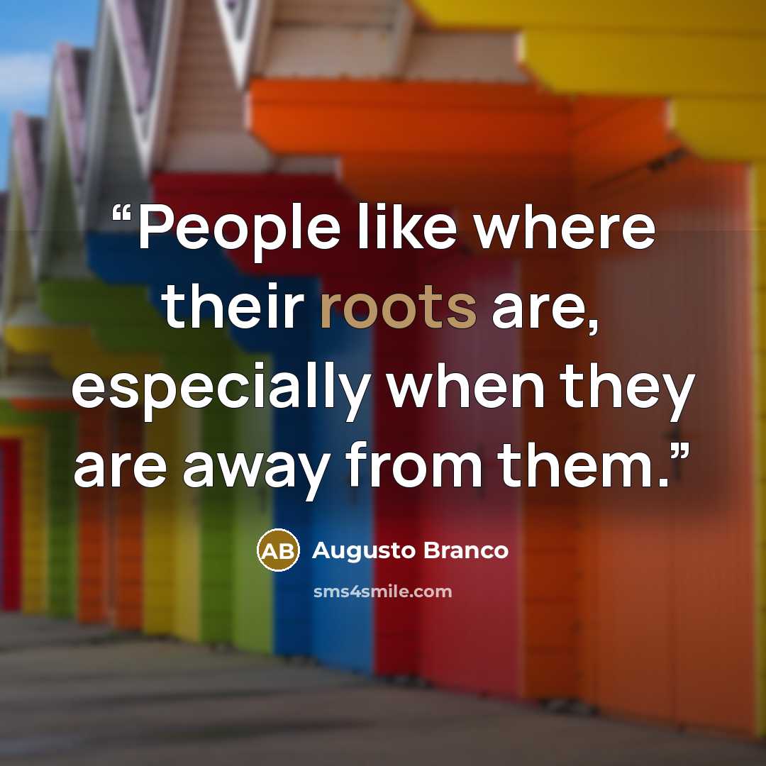 “People like where their roots are, especially when they are away from them.” quote by Augusto Branco
