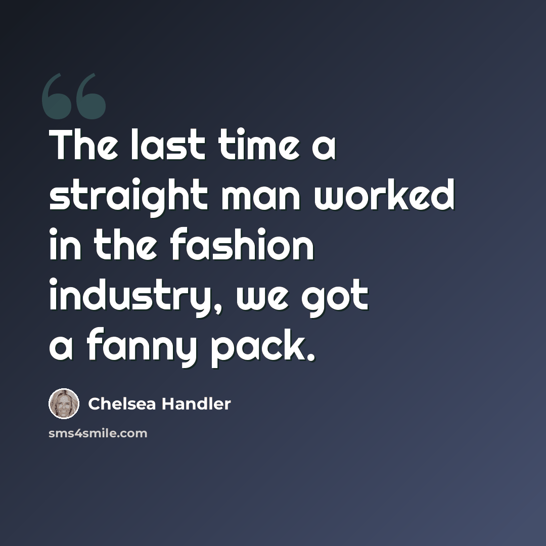 “The last time a straight man worked in the fashion industry, we got a fanny pack.” quote by Chelsea Handler