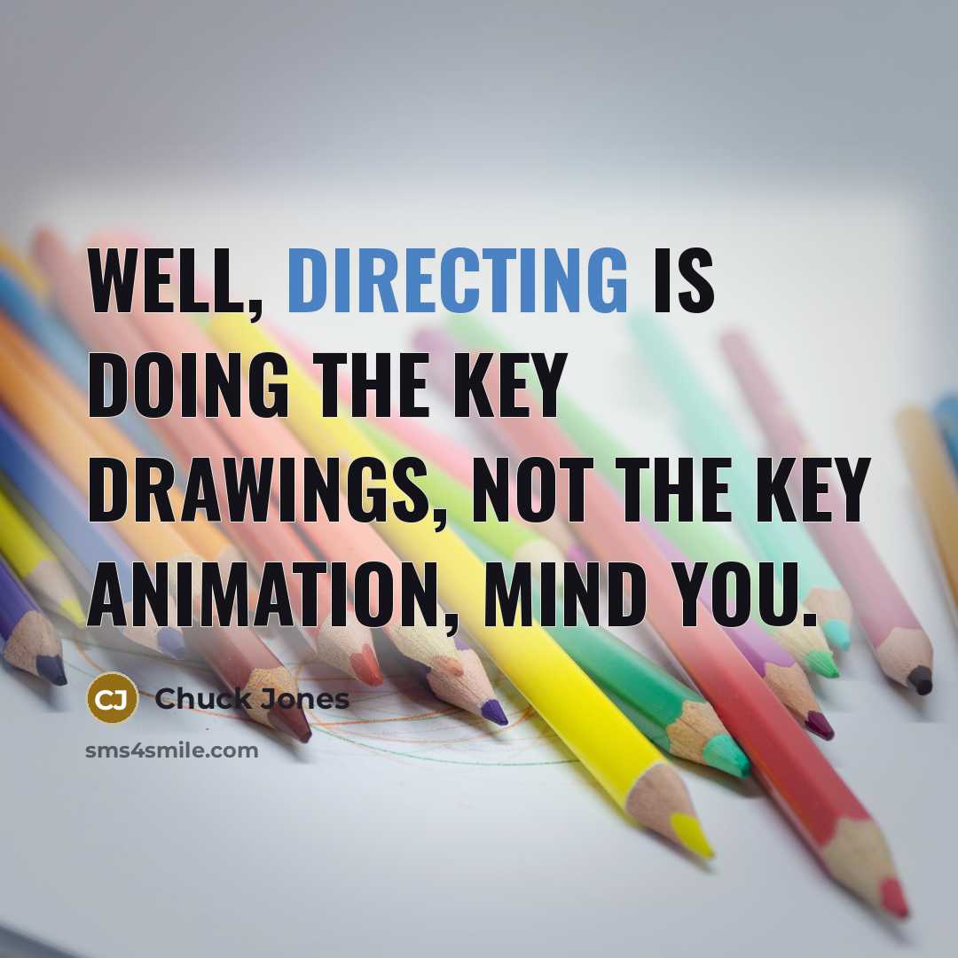 “Well, directing is doing the key drawings, not the key animation, mind you.” quote by Chuck Jones