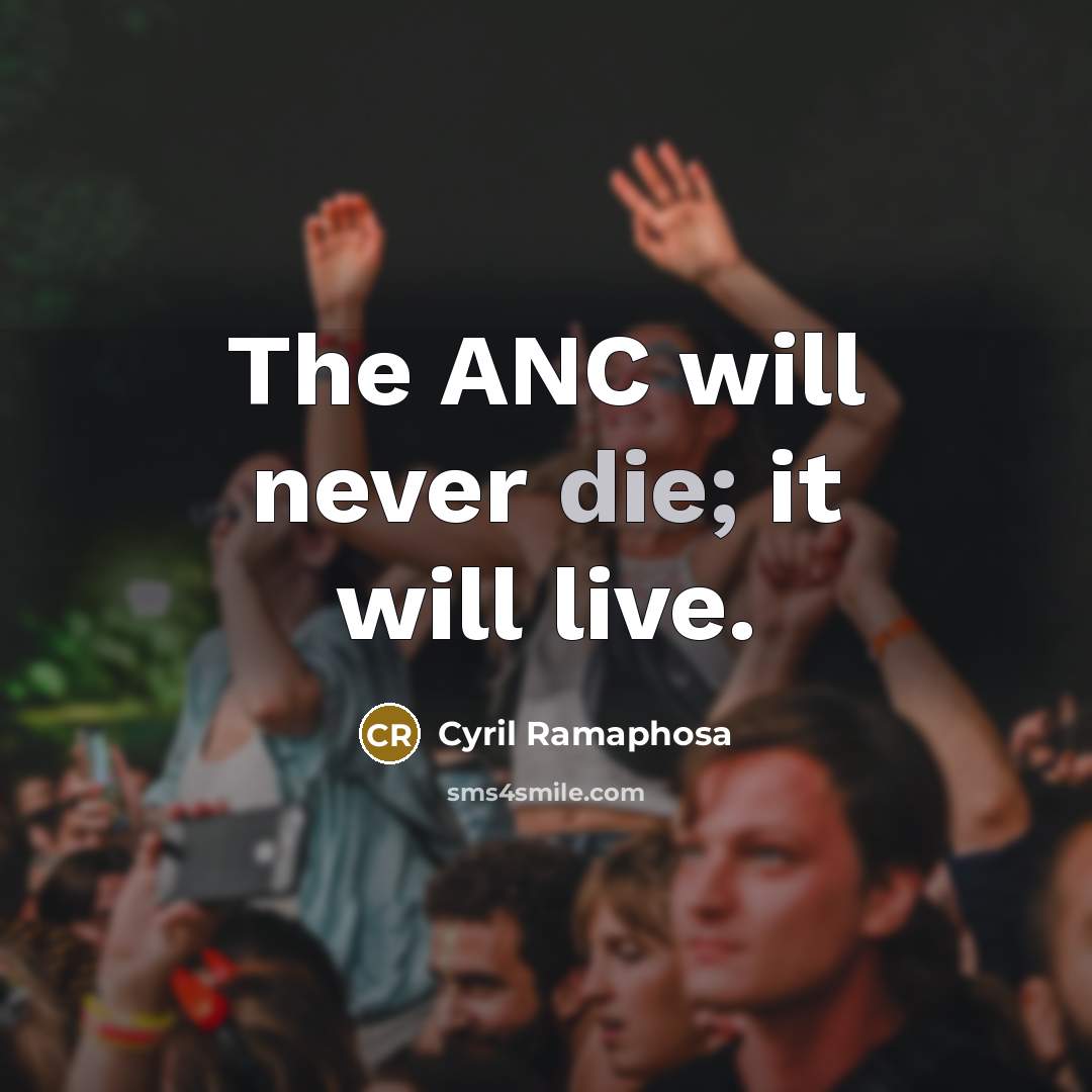 “The ANC will never die; it will live.” quote by Cyril Ramaphosa