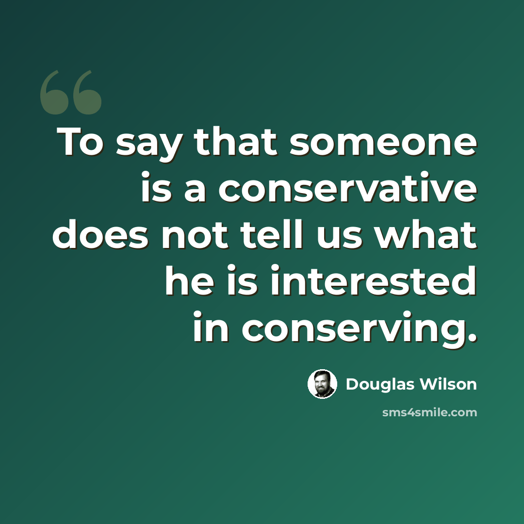 “To say that someone is a conservative does not tell us what he is interested in conserving.” quote by Douglas Wilson