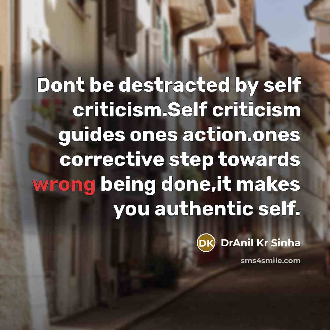 “Dont be destracted by self criticism.Self criticism guides ones action.ones corrective step towards wrong being done,it makes you authentic self.” quote by DrAnil Kr Sinha