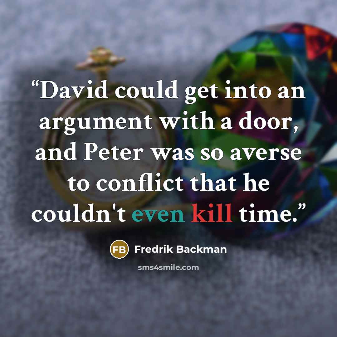 “David could get into an argument with a door, and Peter was so averse to conflict that he couldn't even kill time.” quote by Fredrik Backman
