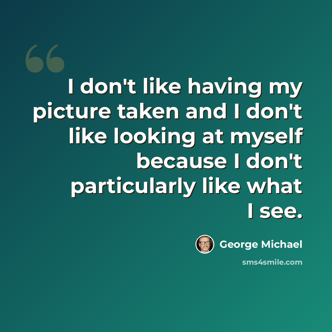 “I don't like having my picture taken and I don't like looking at myself because I don't particularly like what I see.” quote by George Michael