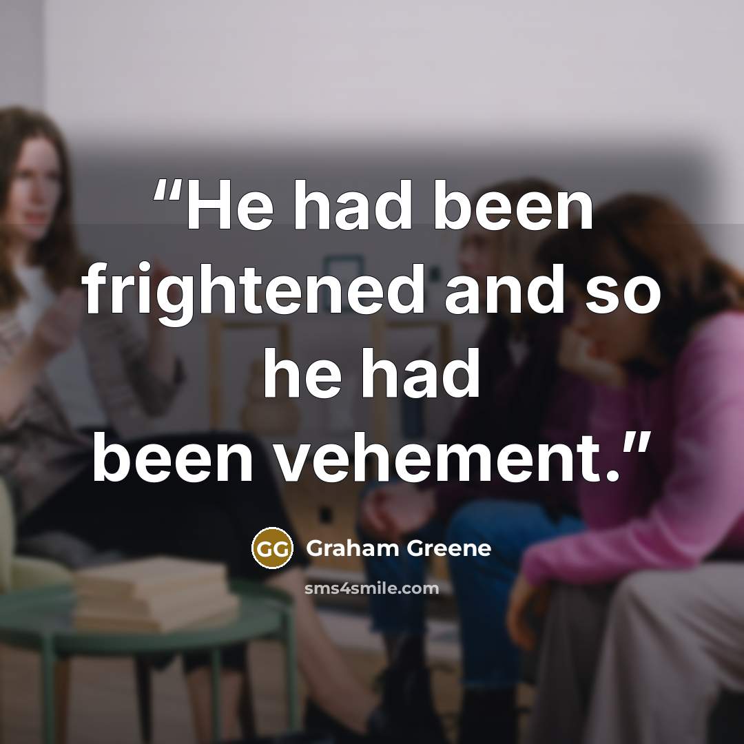 “He had been frightened and so he had been vehement.” quote by Graham Greene