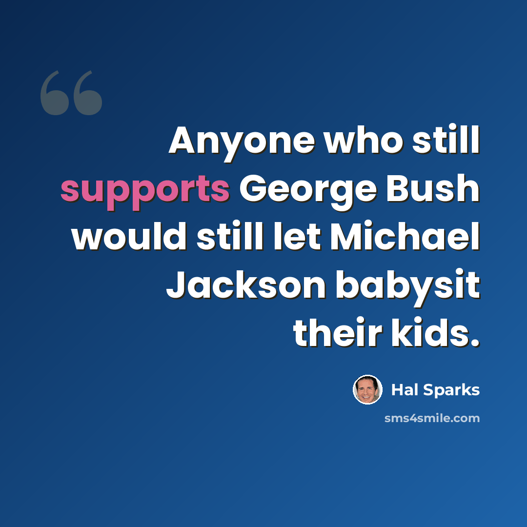 “Anyone who still supports George Bush would still let Michael Jackson babysit their kids.” quote by Hal Sparks