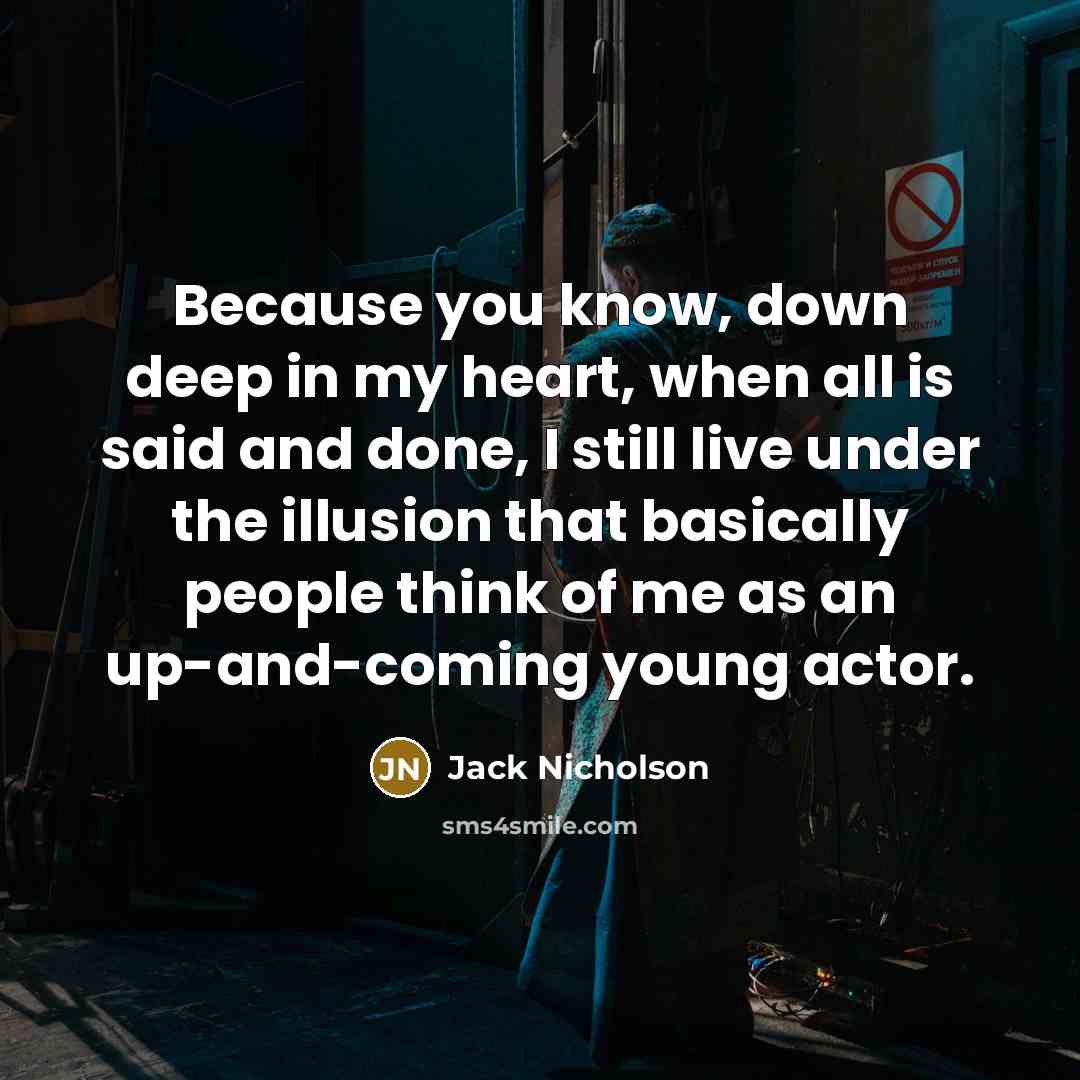“Because you know, down deep in my heart, when all is said and done, I still live under the illusion that basically people think of me as an up-and-coming young actor.” quote by Jack Nicholson