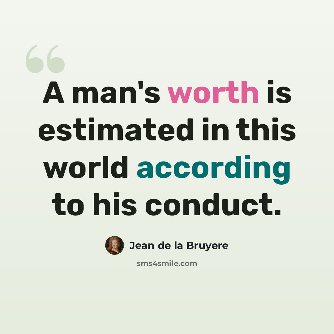 “A man's worth is estimated in this world according to his conduct.” quote by Jean de la Bruyere
