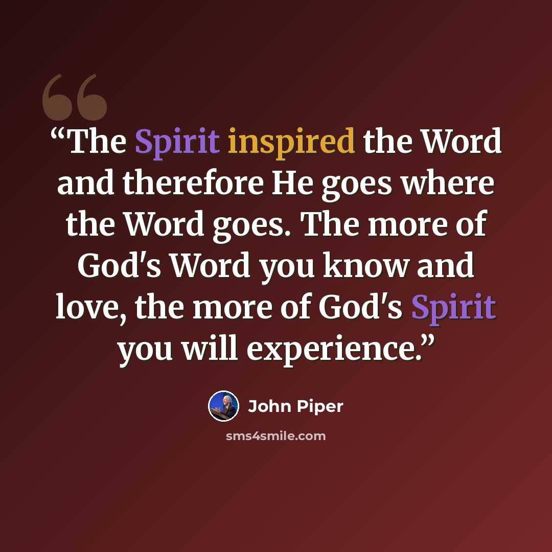 “The Spirit inspired the Word and therefore He goes where the Word goes. The more of God's Word you know and love, the more of God's Spirit you will experience.” quote by John Piper