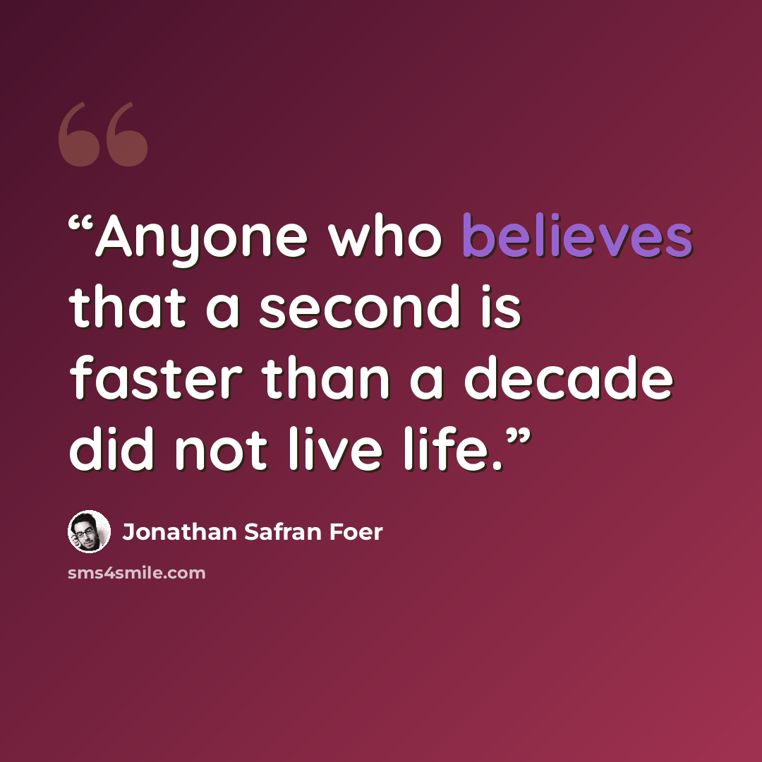 “Anyone who believes that a second is faster than a decade did not live life.” quote by Jonathan Safran Foer