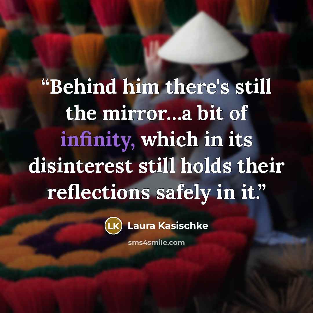 “Behind him there's still the mirror…a bit of infinity, which in its disinterest still holds their reflections safely in it.” quote by Laura Kasischke