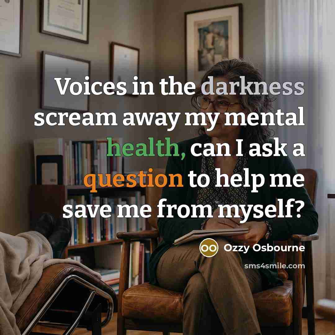 “Voices in the darkness scream away my mental health, can I ask a question to help me save me from myself?” quote by Ozzy Osbourne