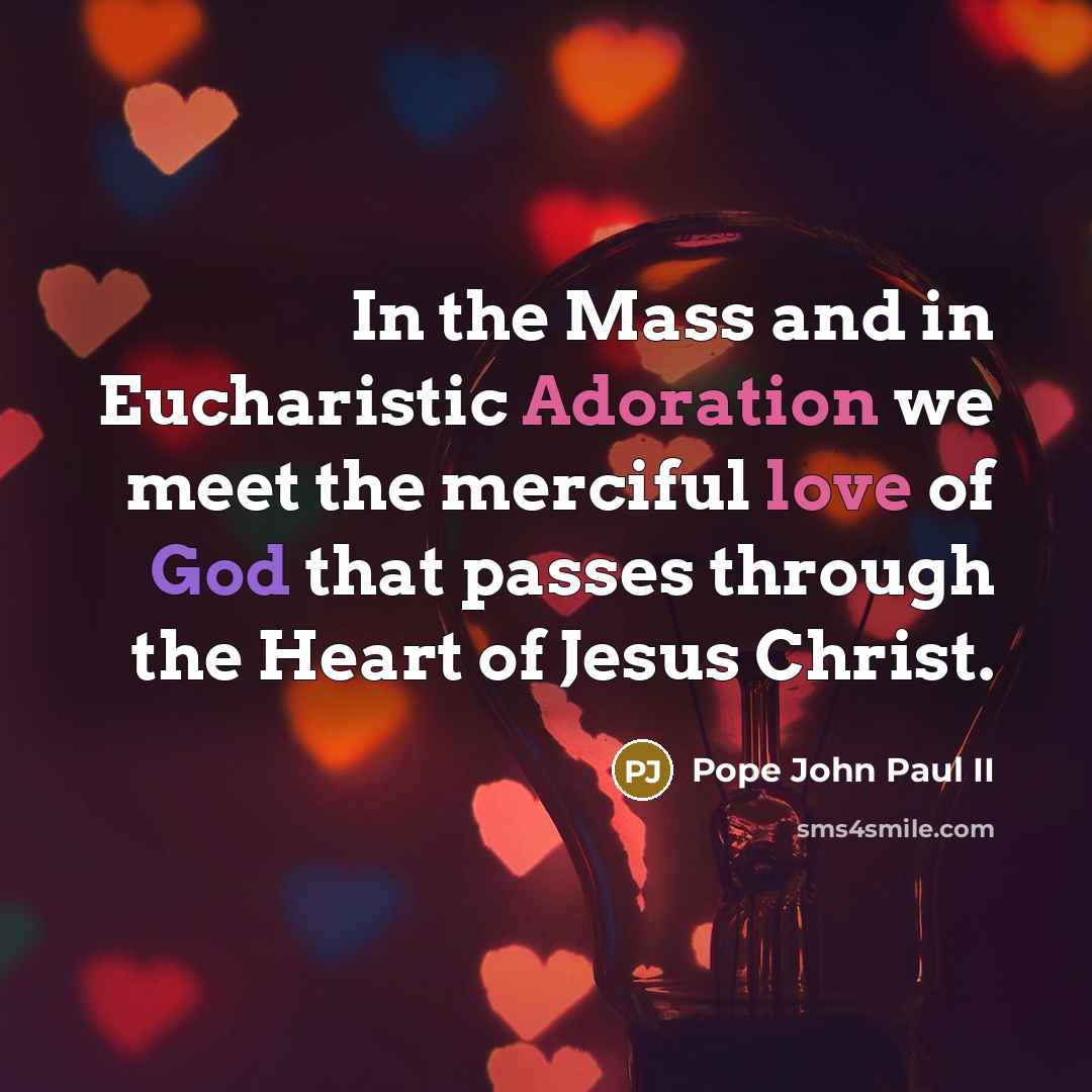 “In the Mass and in Eucharistic Adoration we meet the merciful love of God that passes through the Heart of Jesus Christ.” quote by Pope John Paul II