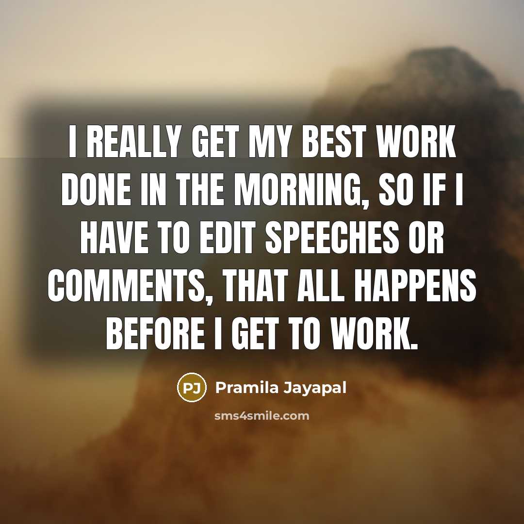 “I really get my best work done in the morning, so if I have to edit speeches or comments, that all happens before I get to work.” quote by Pramila Jayapal