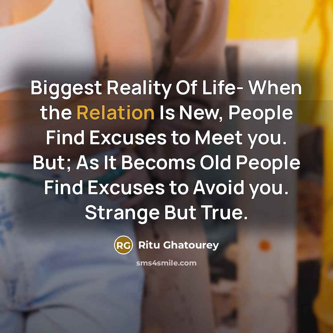 “Biggest Reality Of Life- When the Relation Is New, People Find Excuses to Meet you. But; As It Becoms Old People Find Excuses to Avoid you. Strange But True.” quote by Ritu Ghatourey