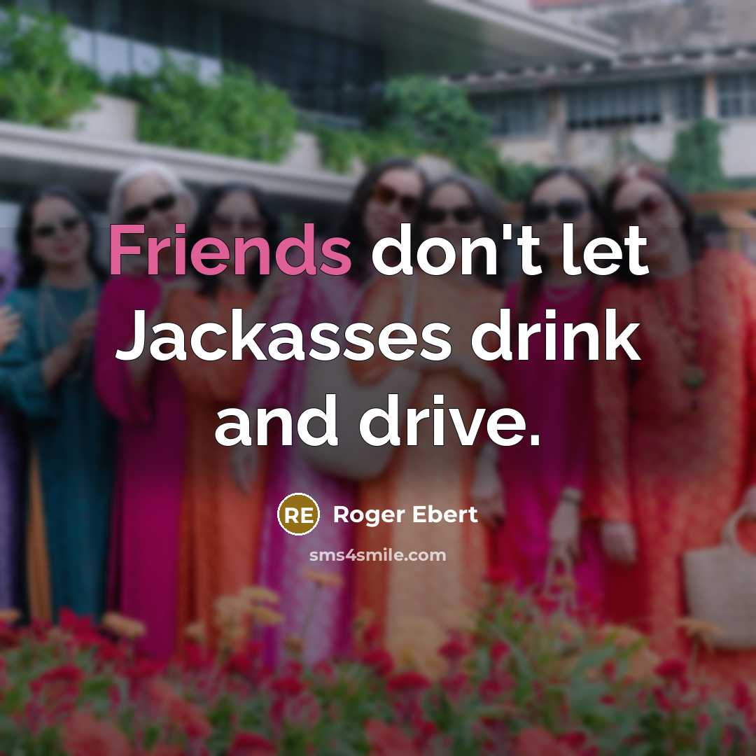 “Friends don't let Jackasses drink and drive.” quote by Roger Ebert