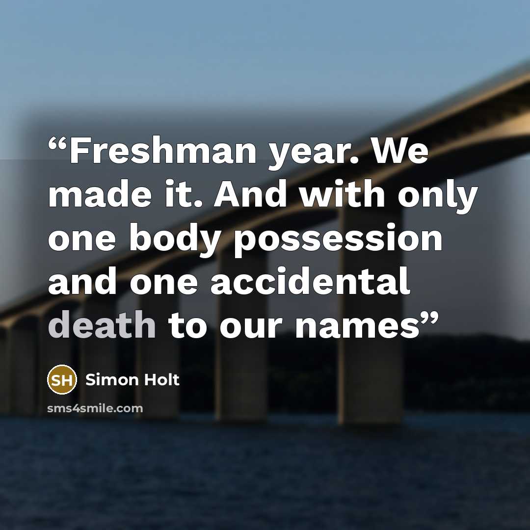 “Freshman year. We made it. And with only one body possession and one accidental death to our names” quote by Simon Holt