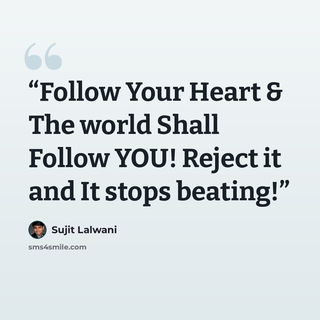 “Follow Your Heart & The world Shall Follow YOU! Reject it and It stops beating!” quote by Sujit Lalwani