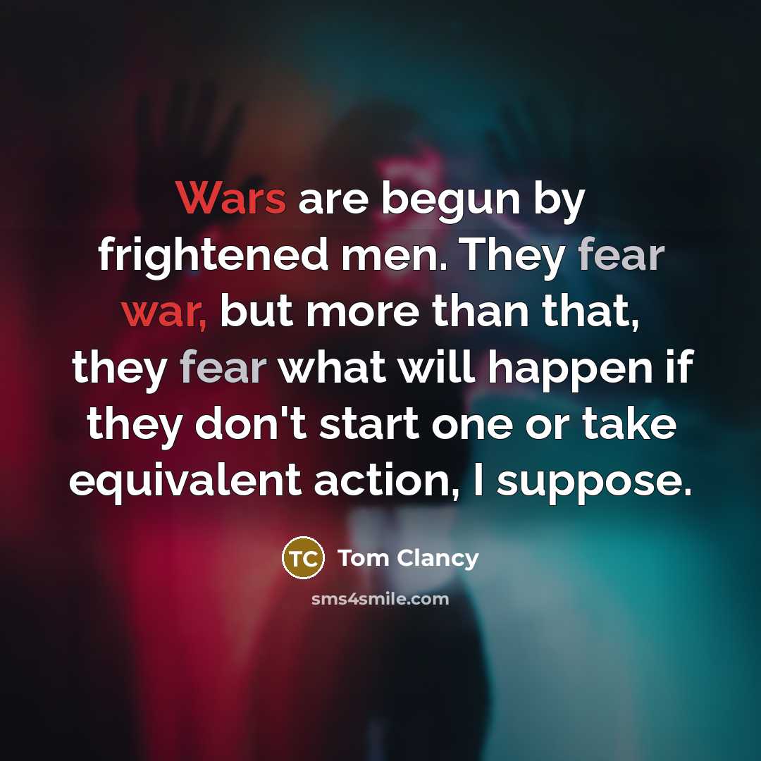 “Wars are begun by frightened men. They fear war, but more than that, they fear what will happen if they don't start one or take equivalent action, I suppose.” quote by Tom Clancy