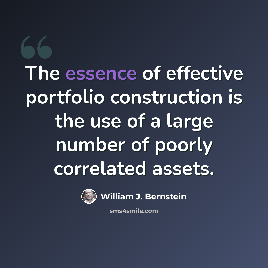 “The essence of effective portfolio construction is the use of a large number of poorly correlated assets.” quote by William J. Bernstein
