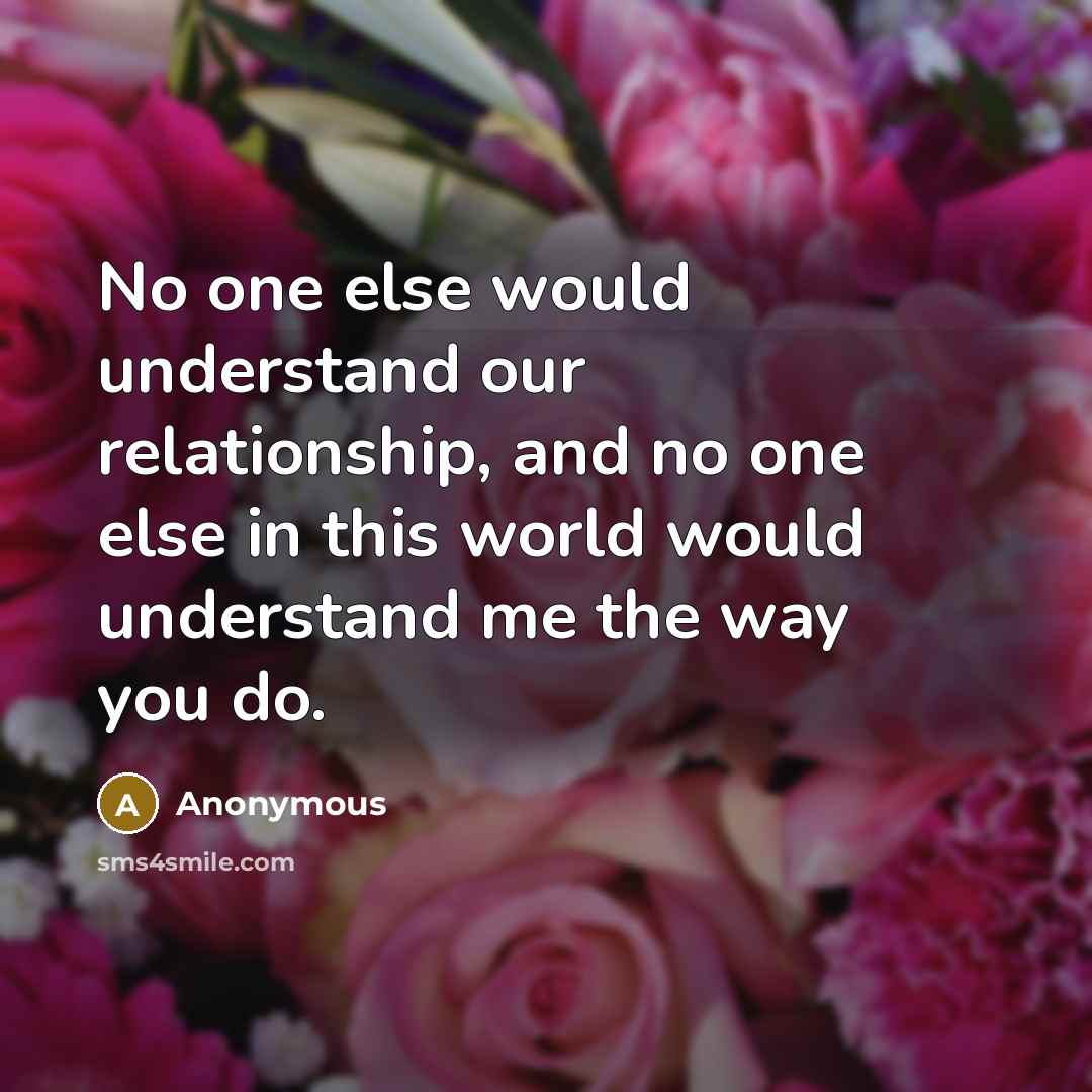 “No one else would understand our relationship, and no one else in this world would understand me the way you do.” quote by Anonymous