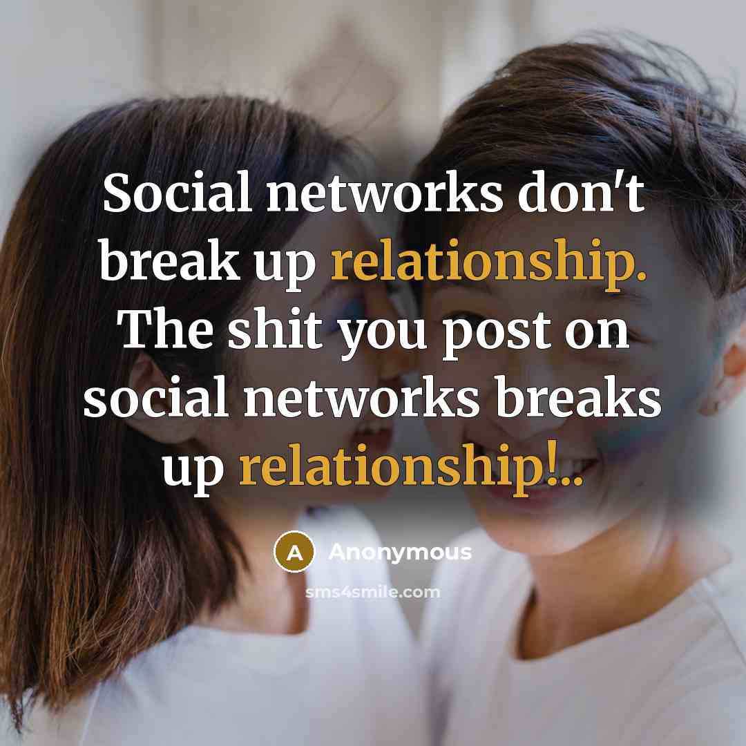 “Social networks don't break up relationship. The shit you post on social networks breaks up relationship!..” quote by Anonymous