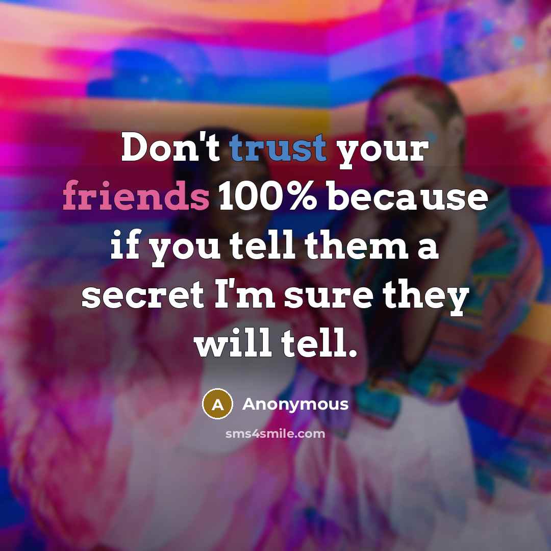 “Don't trust your friends 100% because if you tell them a secret I'm sure they will tell.” quote by Anonymous
