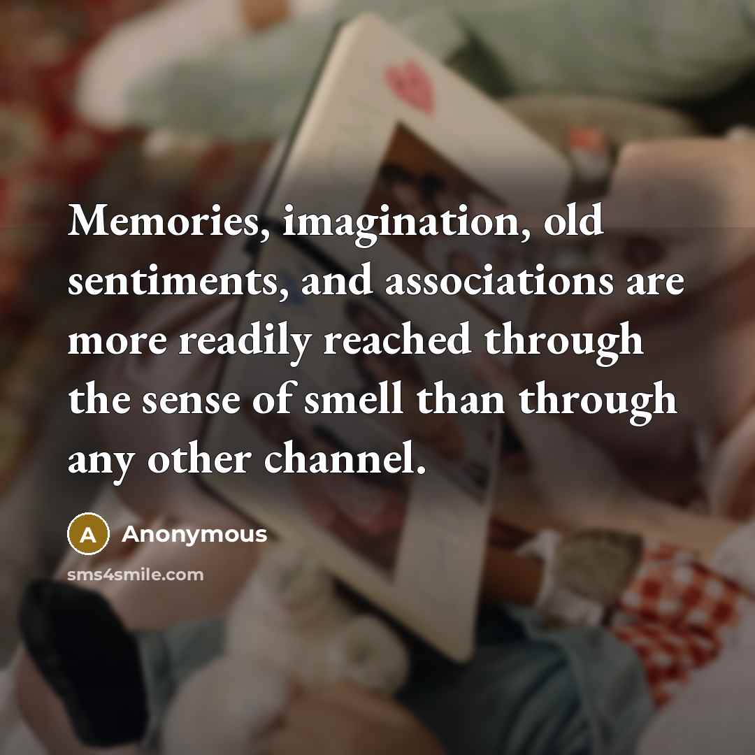 “Memories, imagination, old sentiments, and associations are more readily reached through the sense of smell than through any other channel.” quote by Anonymous
