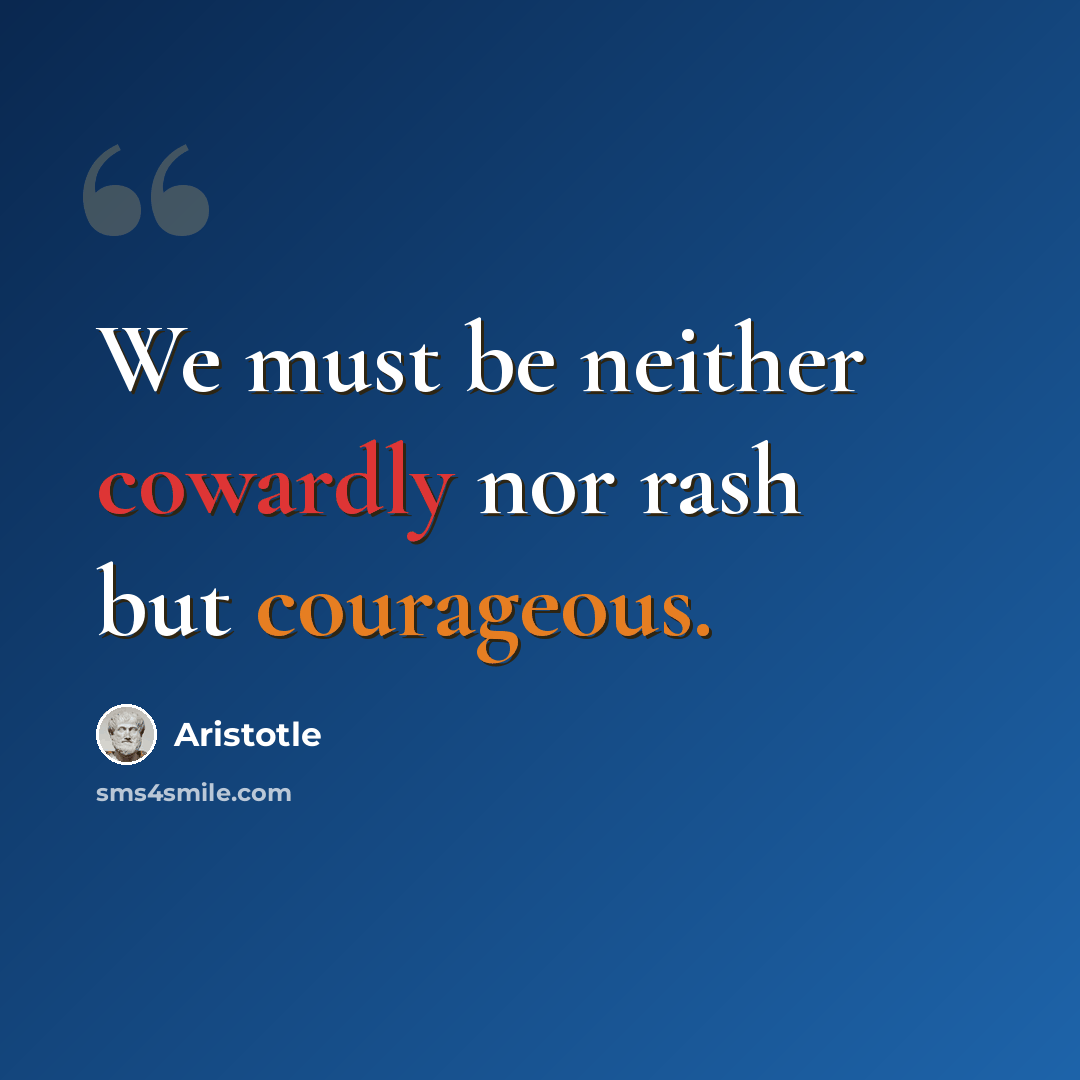 “We must be neither cowardly nor rash but courageous.” quote by Aristotle