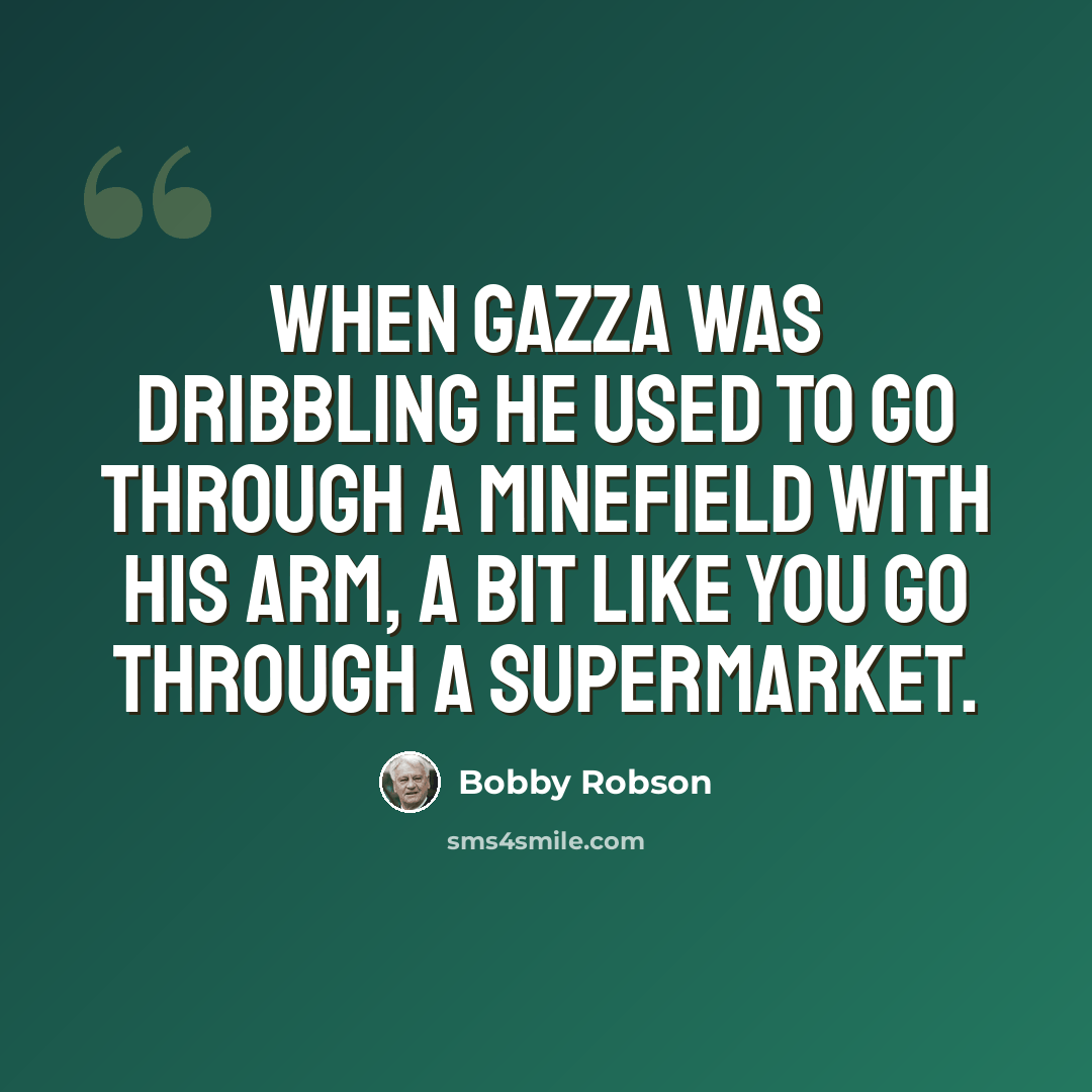 “When Gazza was dribbling he used to go through a minefield with his arm, a bit like you go through a supermarket.” quote by Bobby Robson