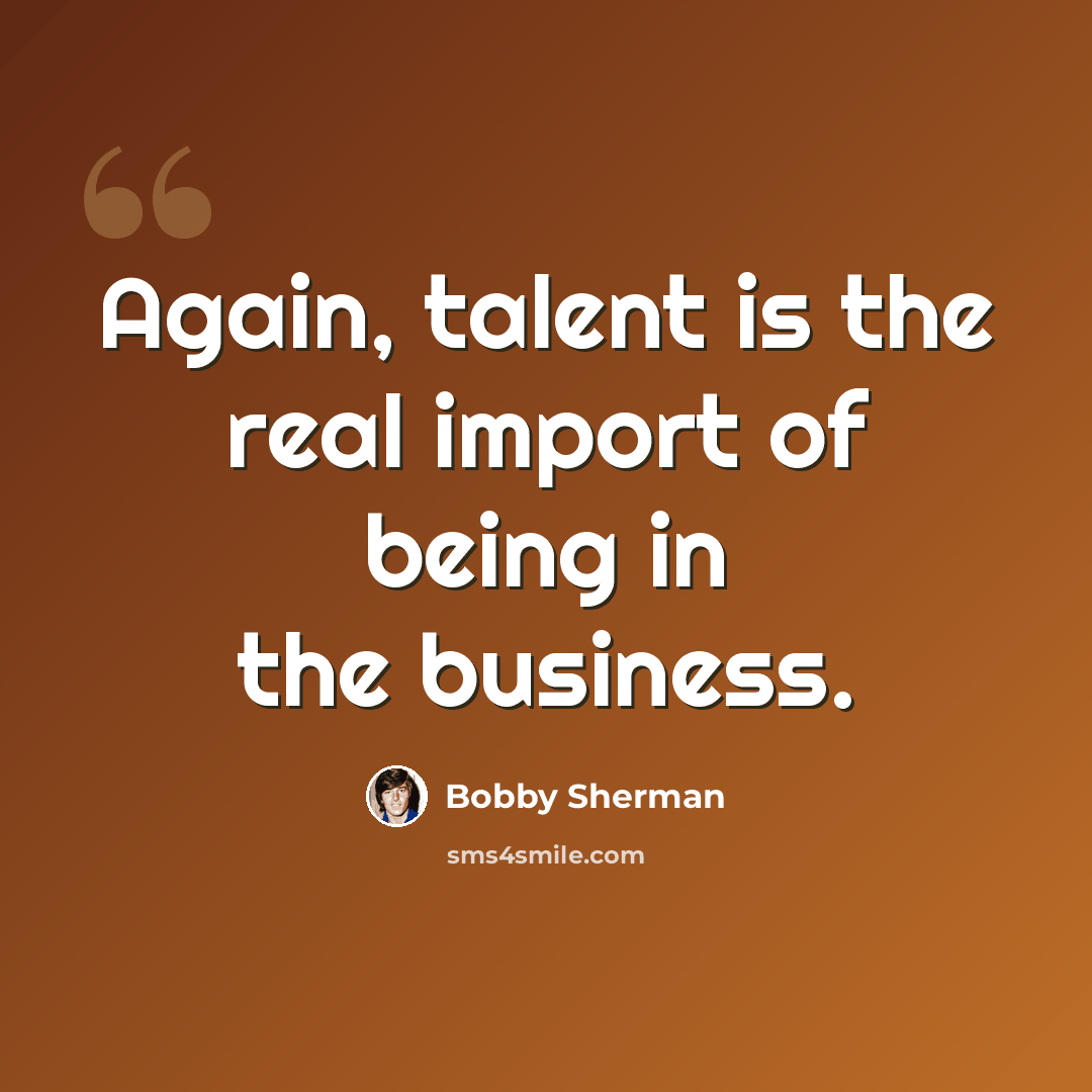 “Again, talent is the real import of being in the business.” quote by Bobby Sherman