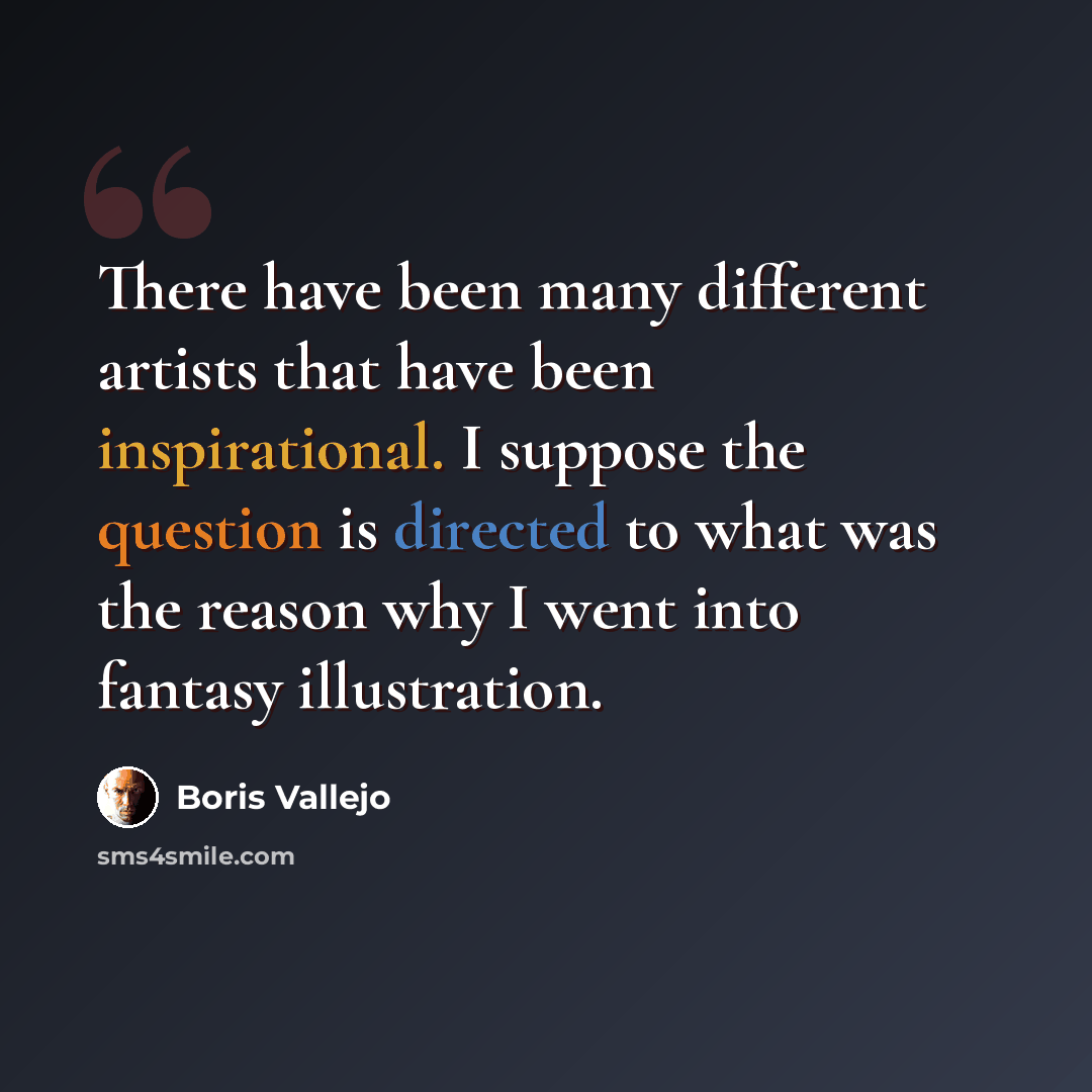 “There have been many different artists that have been inspirational. I suppose the question is directed to what was the reason why I went into fantasy illustration.” quote by Boris Vallejo