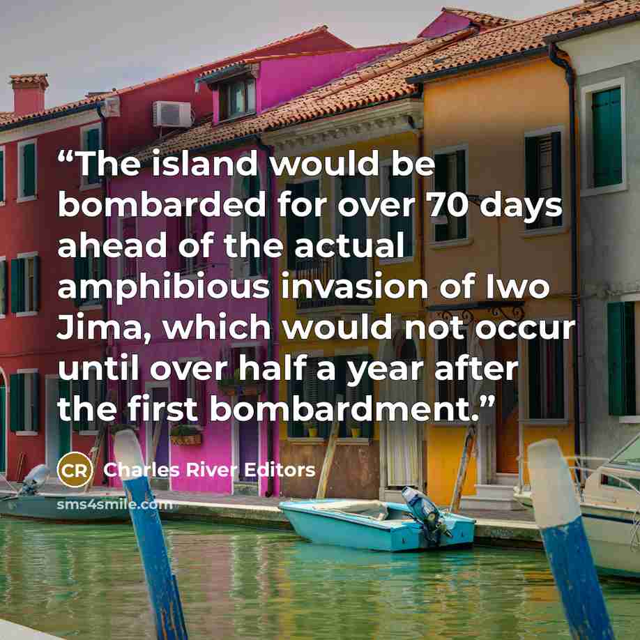 “The island would be bombarded for over 70 days ahead of the actual amphibious invasion of Iwo Jima, which would not occur until over half a year after the first bombardment.” quote by Charles River Editors