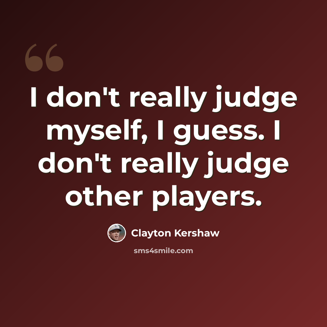 “I don't really judge myself, I guess. I don't really judge other players.” quote by Clayton Kershaw