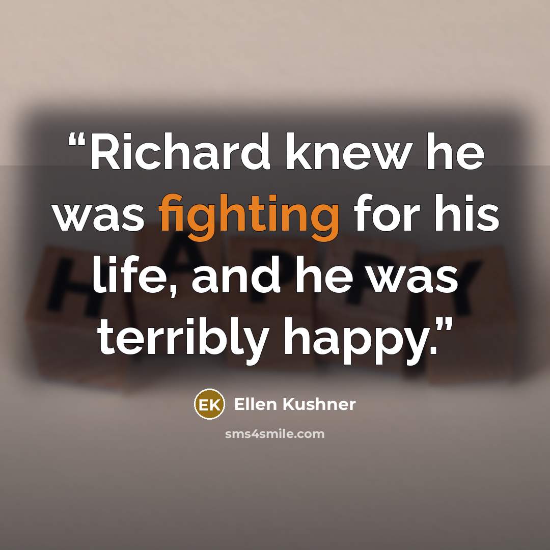 “Richard knew he was fighting for his life, and he was terribly happy.” quote by Ellen Kushner